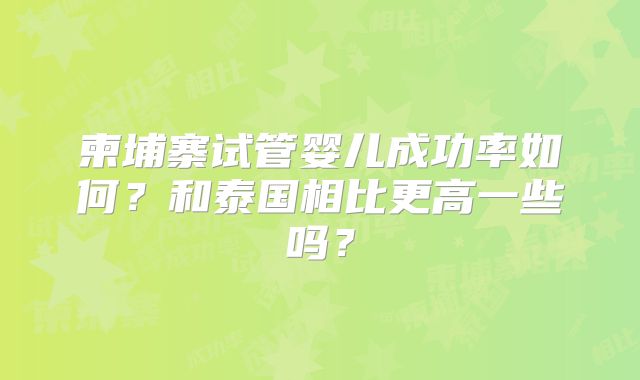 柬埔寨试管婴儿成功率如何？和泰国相比更高一些吗？