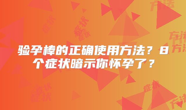验孕棒的正确使用方法?8个症状暗示你怀孕了?