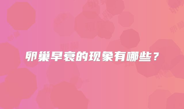 卵巢早衰的现象有哪些?