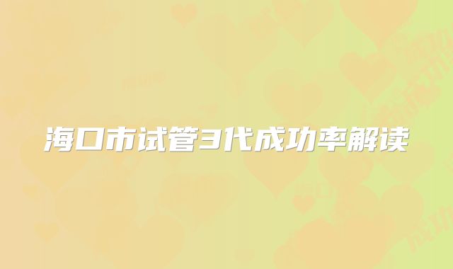 海口市试管3代成功率解读