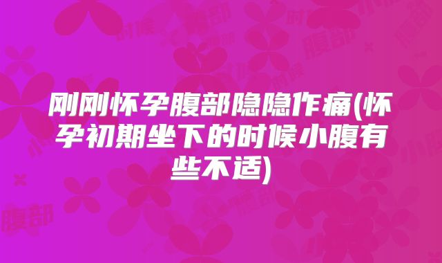 刚刚怀孕腹部隐隐作痛(怀孕初期坐下的时候小腹有些不适)