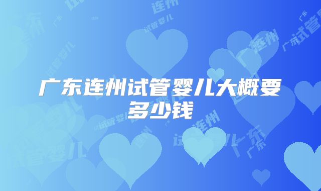 广东连州试管婴儿大概要多少钱