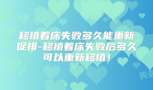 移植着床失败多久能重新促排-移植着床失败后多久可以重新移植！
