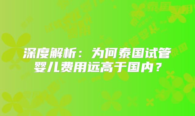 深度解析：为何泰国试管婴儿费用远高于国内？