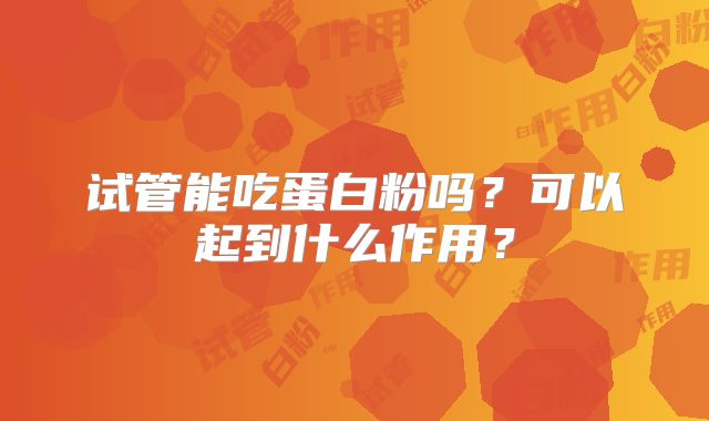 试管能吃蛋白粉吗?可以起到什么作用?