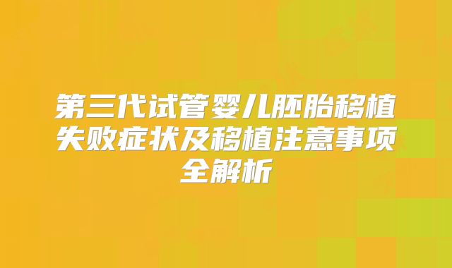 第三代试管婴儿胚胎移植失败症状及移植注意事项全解析