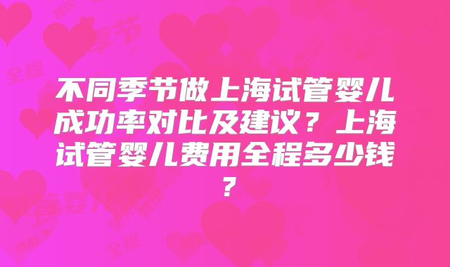 不同季节做上海试管婴儿成功率对比及建议？上海试管婴儿费用全程多少钱？