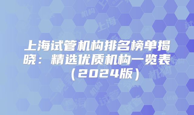 上海试管机构排名榜单揭晓：精选优质机构一览表（2024版）