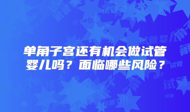 单角子宫还有机会做试管婴儿吗？面临哪些风险？
