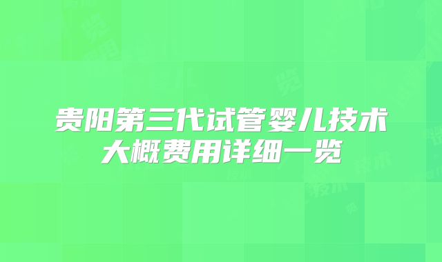 贵阳第三代试管婴儿技术大概费用详细一览