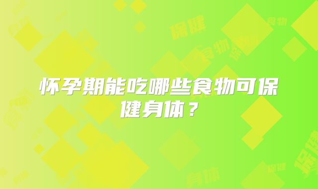 怀孕期能吃哪些食物可保健身体？
