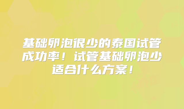 基础卵泡很少的泰国试管成功率！试管基础卵泡少适合什么方案！