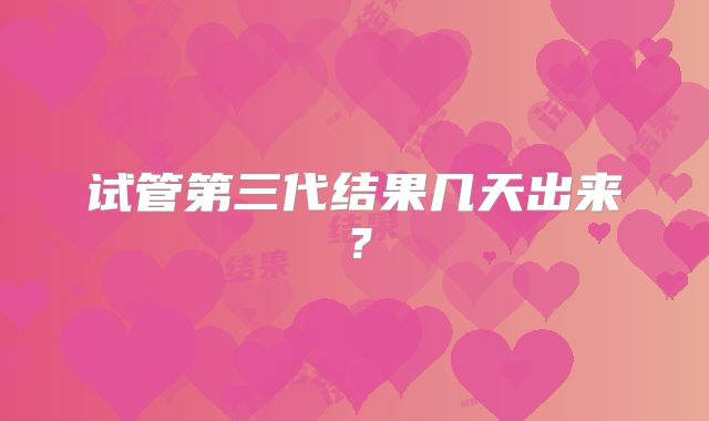 试管第三代结果几天出来?