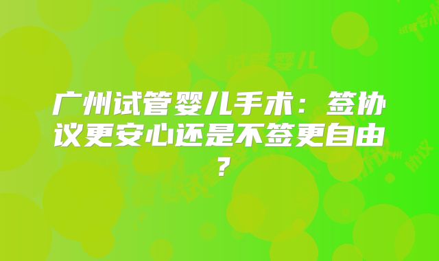 广州试管婴儿手术：签协议更安心还是不签更自由？