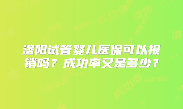 洛阳试管婴儿医保可以报销吗?成功率又是多少?