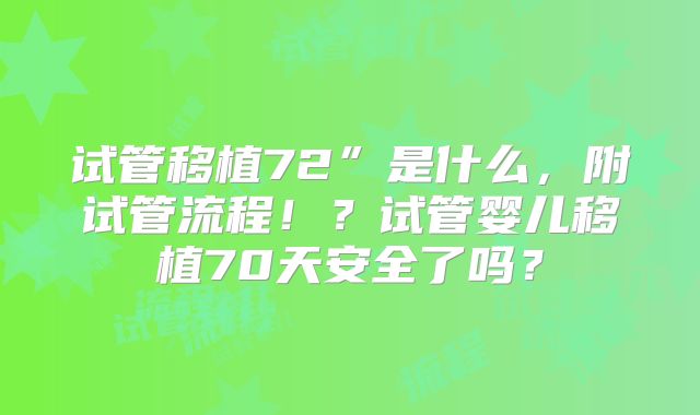 试管移植72”是什么,附试管流程!?试管婴儿移植70天安全了吗?