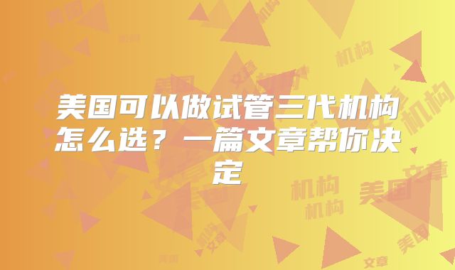 美国可以做试管三代机构怎么选?一篇文章帮你决定