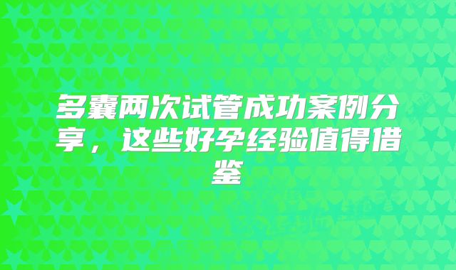 多囊两次试管成功案例分享，这些好孕经验值得借鉴