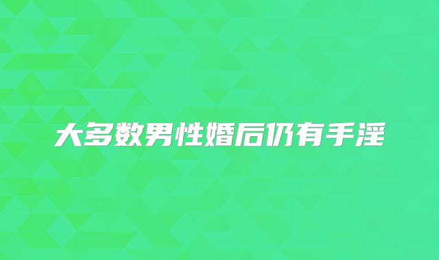 大多数男性婚后仍有手淫