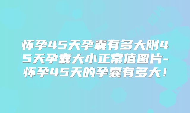 怀孕45天孕囊有多大附45天孕囊大小正常值图片-怀孕45天的孕囊有多大！