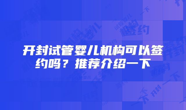 开封试管婴儿机构可以签约吗？推荐介绍一下