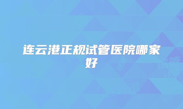 连云港正规试管医院哪家好
