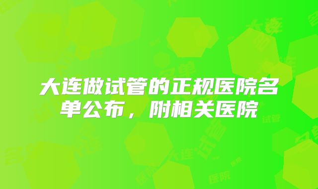 大连做试管的正规医院名单公布,附相关医院