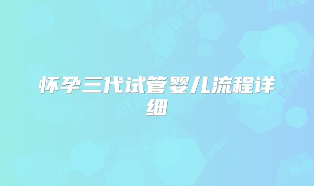 怀孕三代试管婴儿流程详细