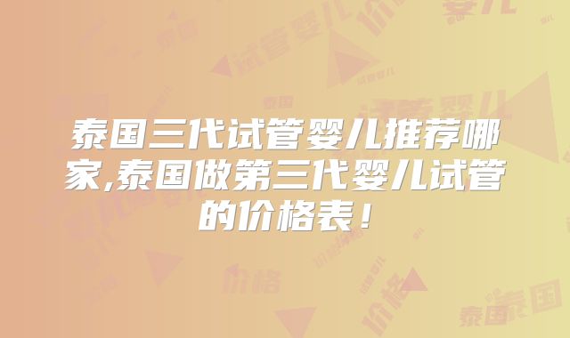 泰国三代试管婴儿推荐哪家,泰国做第三代婴儿试管的价格表!