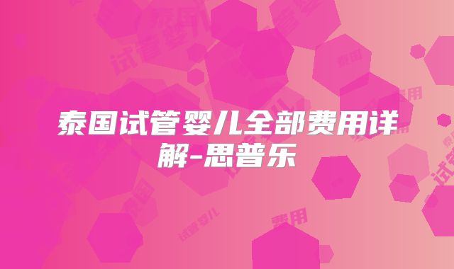 泰国试管婴儿全部费用详解-思普乐