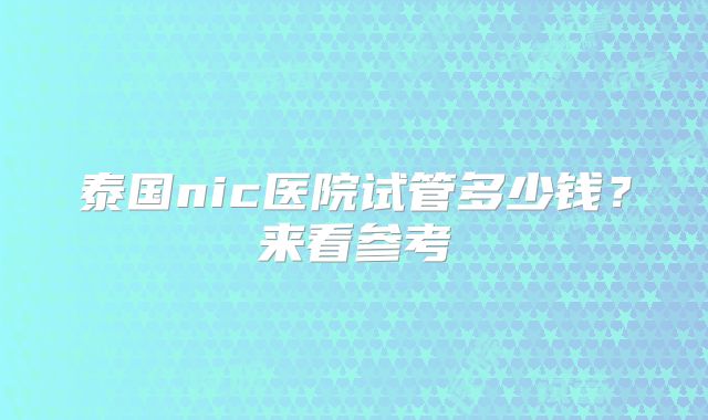 泰国nic医院试管多少钱?来看参考