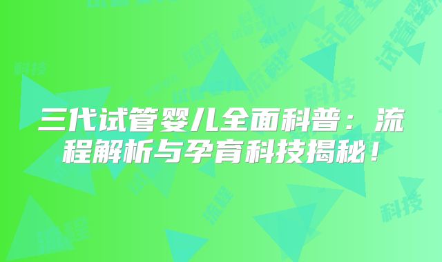 三代试管婴儿全面科普：流程解析与孕育科技揭秘！