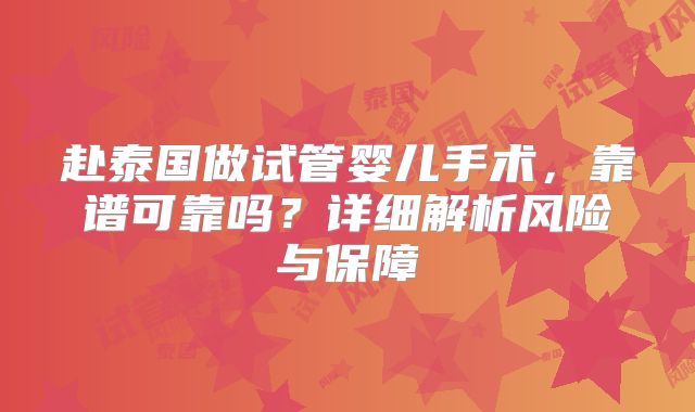 赴泰国做试管婴儿手术,靠谱可靠吗?详细解析风险与保障