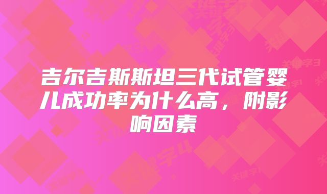 吉尔吉斯斯坦三代试管婴儿成功率为什么高,附影响因素