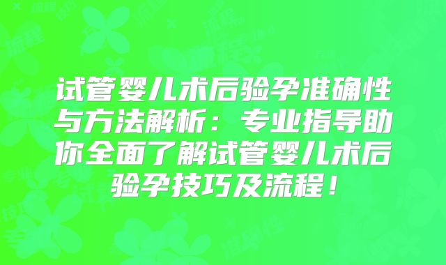 试管婴儿术后验孕准确性与方法解析:专业指导助你全面了解试管婴儿术后验孕技巧及流程!