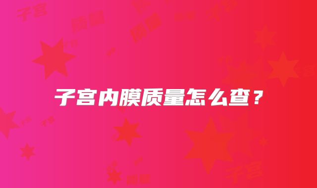 子宫内膜质量怎么查？