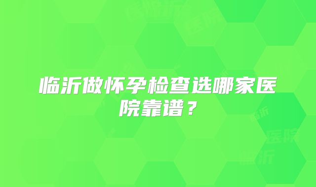 临沂做怀孕检查选哪家医院靠谱?