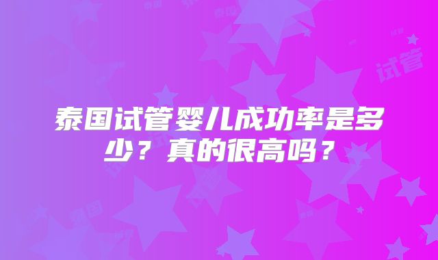 泰国试管婴儿成功率是多少?真的很高吗?