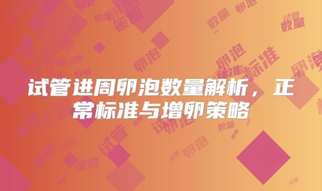 试管进周卵泡数量解析，正常标准与增卵策略