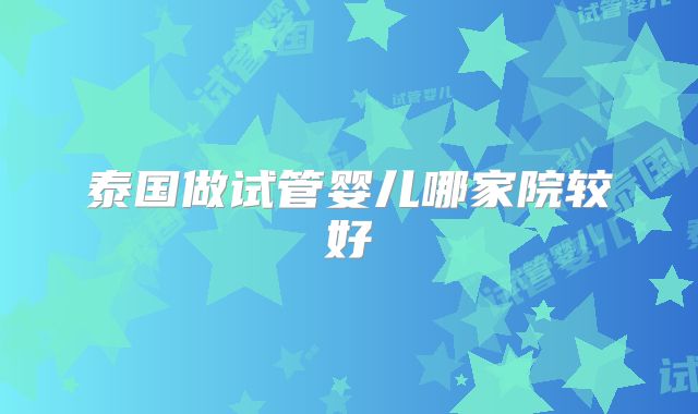 泰国做试管婴儿哪家院较好