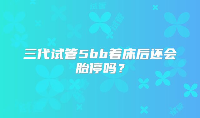 三代试管5bb着床后还会胎停吗？