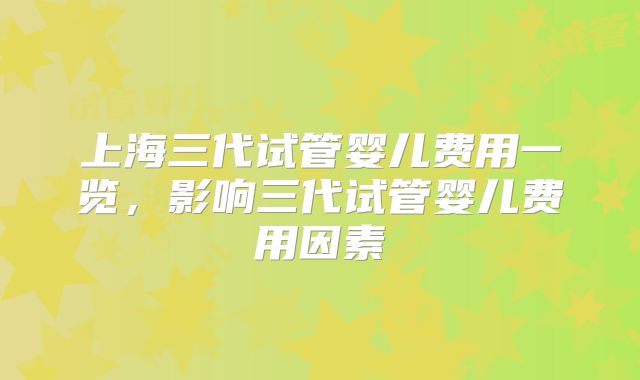 上海三代试管婴儿费用一览,影响三代试管婴儿费用因素