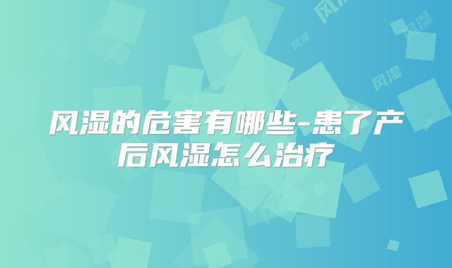 风湿的危害有哪些-患了产后风湿怎么治疗