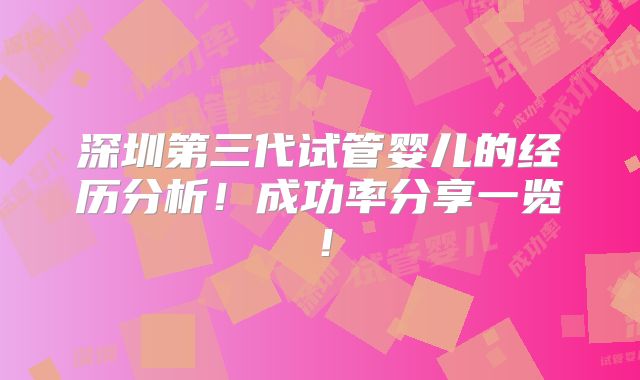 深圳第三代试管婴儿的经历分析!成功率分享一览!
