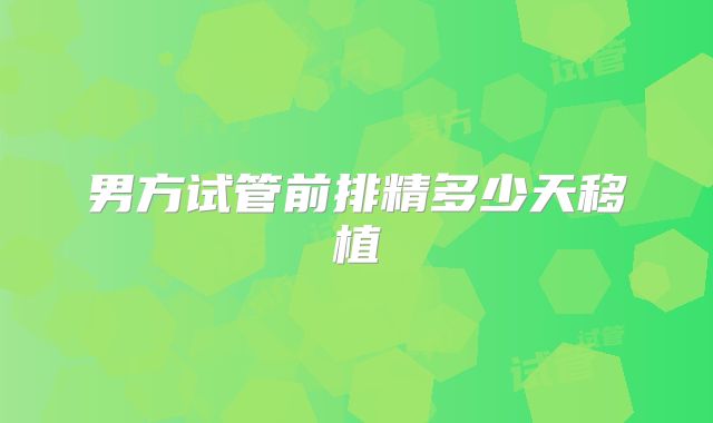 男方试管前排精多少天移植