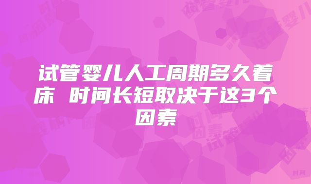 试管婴儿人工周期多久着床 时间长短取决于这3个因素