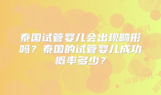 泰国试管婴儿会出现畸形吗？泰国的试管婴儿成功概率多少？