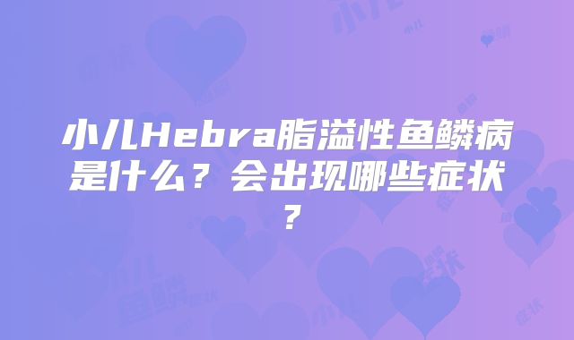 小儿Hebra脂溢性鱼鳞病是什么？会出现哪些症状？