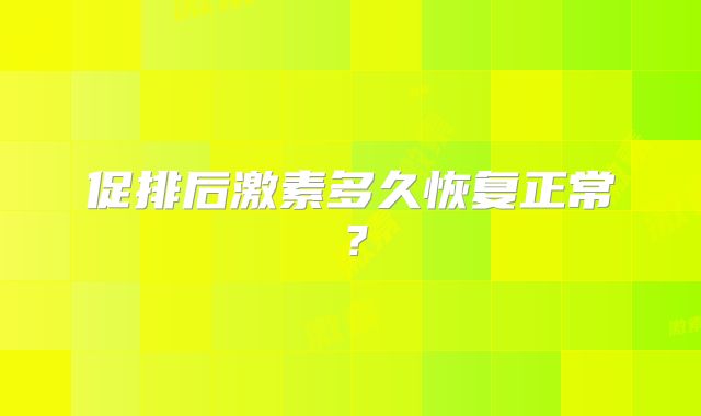 促排后激素多久恢复正常?