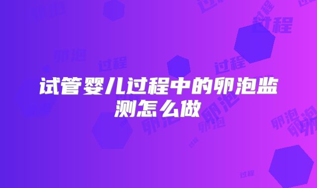 试管婴儿过程中的卵泡监测怎么做